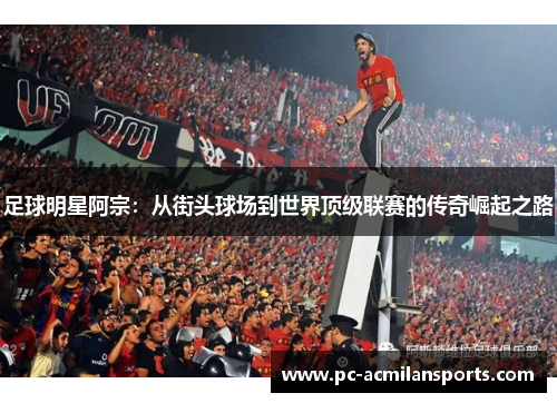 足球明星阿宗：从街头球场到世界顶级联赛的传奇崛起之路