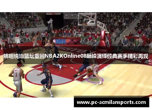 姚明统治篮坛重回NBA2KOnline08巅峰演绎经典赛季精彩再现