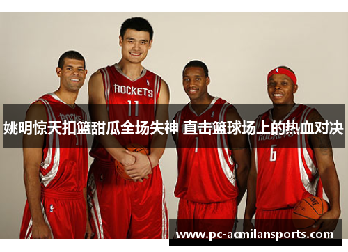 姚明惊天扣篮甜瓜全场失神 直击篮球场上的热血对决