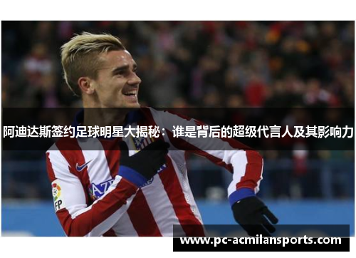 阿迪达斯签约足球明星大揭秘：谁是背后的超级代言人及其影响力