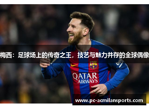 梅西：足球场上的传奇之王，技艺与魅力并存的全球偶像