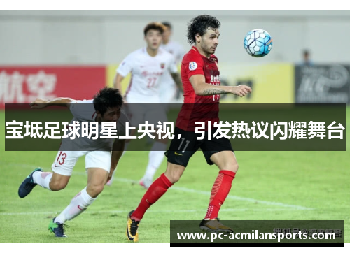 宝坻足球明星上央视，引发热议闪耀舞台