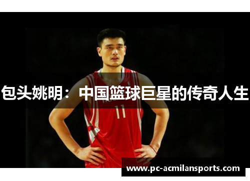 包头姚明：中国篮球巨星的传奇人生