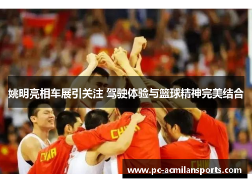 姚明亮相车展引关注 驾驶体验与篮球精神完美结合