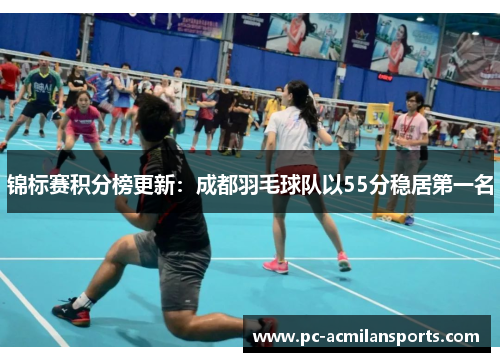 锦标赛积分榜更新：成都羽毛球队以55分稳居第一名
