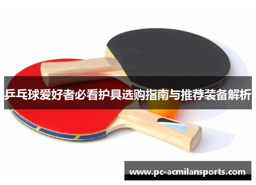 乒乓球爱好者必看护具选购指南与推荐装备解析