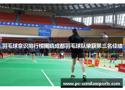 羽毛球意识排行榜揭晓成都羽毛球队荣获第三名佳绩