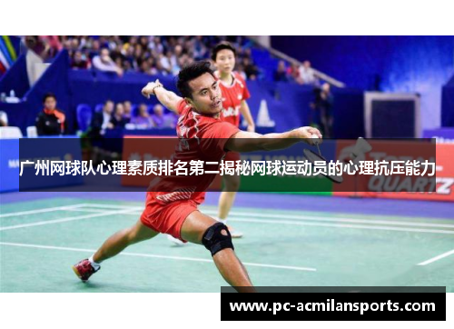 广州网球队心理素质排名第二揭秘网球运动员的心理抗压能力