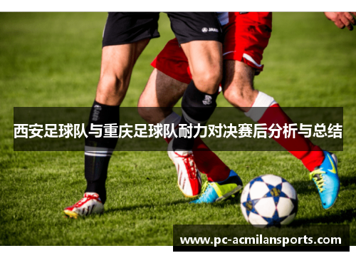 西安足球队与重庆足球队耐力对决赛后分析与总结