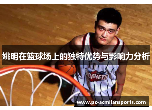 姚明在篮球场上的独特优势与影响力分析