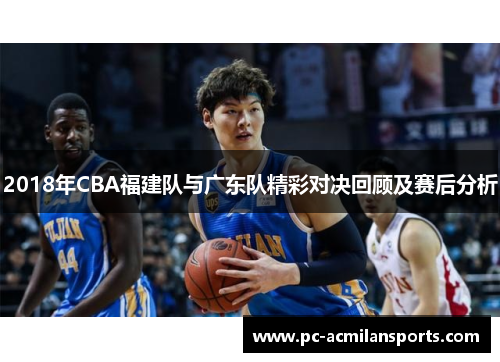 2018年CBA福建队与广东队精彩对决回顾及赛后分析