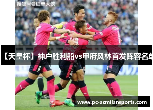 【天皇杯】神户胜利船vs甲府风林首发阵容名单