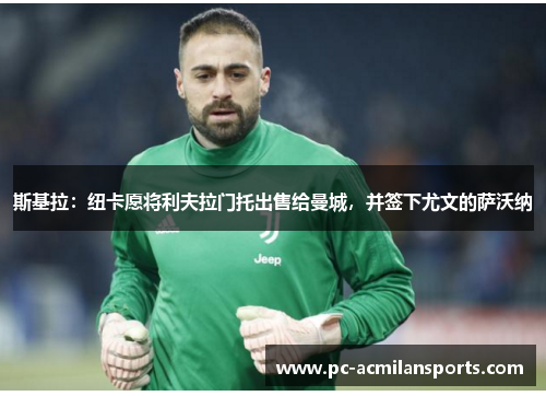 斯基拉：纽卡愿将利夫拉门托出售给曼城，并签下尤文的萨沃纳