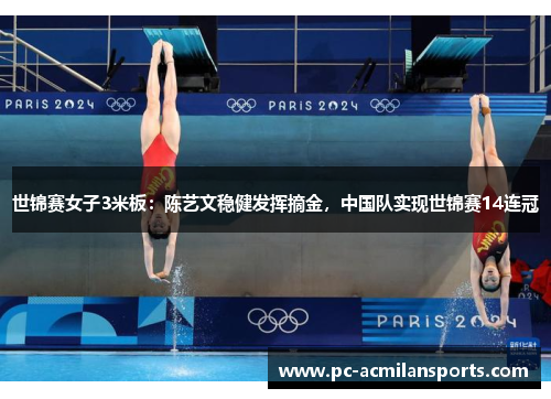 世锦赛女子3米板：陈艺文稳健发挥摘金，中国队实现世锦赛14连冠