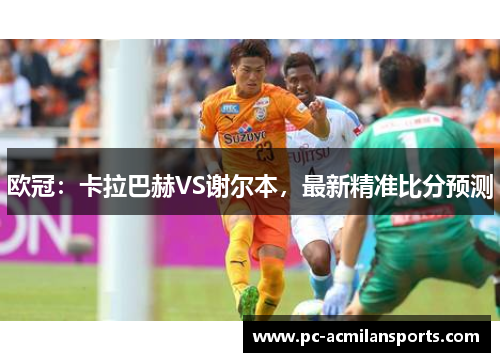欧冠：卡拉巴赫VS谢尔本，最新精准比分预测
