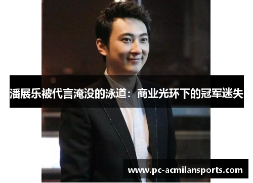 潘展乐被代言淹没的泳道：商业光环下的冠军迷失