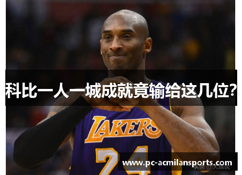 科比一人一城成就竟输给这几位? 科比一人一城成就竟输给这几位?