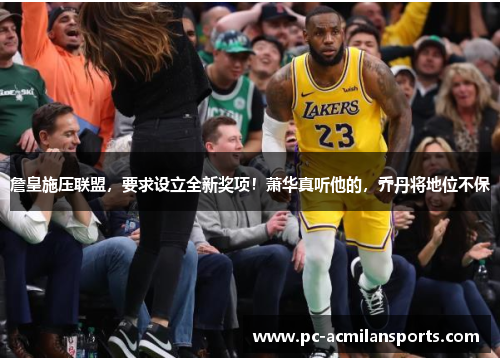 詹皇施压联盟,要求设立全新奖项!萧华真听他的,乔丹将地位不保 詹皇施压联盟,要求设立全新奖项!萧华真听他的,乔丹将地位不保