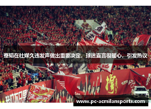 蹇韬在社媒久违发声做出重要决定,球迷直言很暖心,引发热议 蹇韬在社媒久违发声做出重要决定,球迷直言很暖心,引发热议