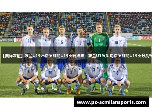 【国际友谊】波兰U19vs法罗群岛U19比赛结果:波兰U19(6-0)法罗群岛U19比分战报 【国际友谊】波兰U19vs法罗群岛U19比赛结果:波兰U19(6-0)法罗群岛U19比分战报